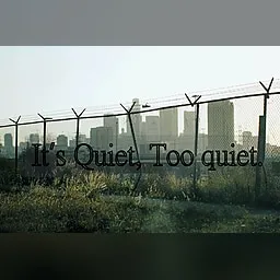 It's Quiet, Too quiet.